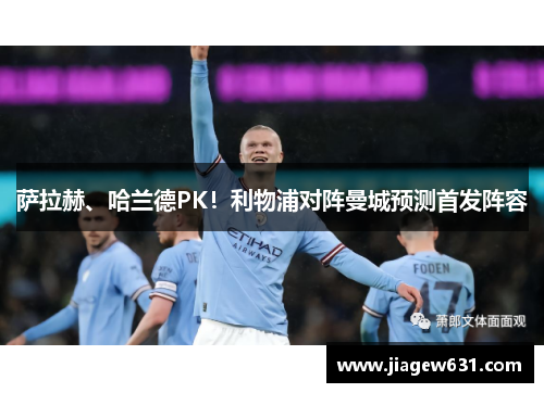 萨拉赫、哈兰德PK！利物浦对阵曼城预测首发阵容