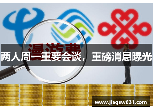 两人周一重要会谈，重磅消息曝光